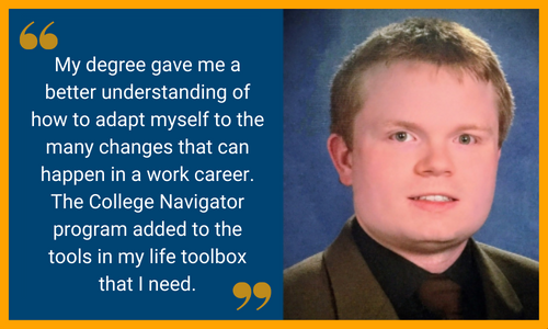 Bob smiles. Text reads: My degree gave me a better understanding of how to adapt myself to the many changes that can happen in a work career. The College Navigator program added to the tools in my life toolbox that I need.